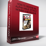 John Alexander – How to Become an Alpha Male: Attract Women and Become Successful at Seduction